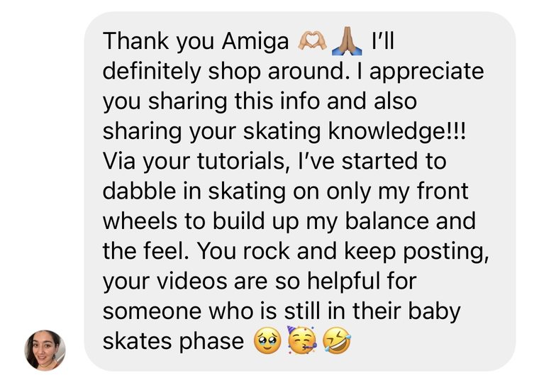 Instagram DM: Via your tutorials, I've started to dabble in skating on only my front wheels to build up my balance. Your videos are so helpful for someone who is still in their baby skates phase.